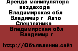 Аренда манипулятора вездехода. - Владимирская обл., Владимир г. Авто » Спецтехника   . Владимирская обл.,Владимир г.